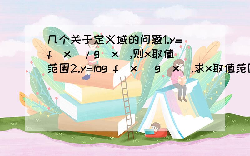 几个关于定义域的问题1.y=f(x)/g(x),则x取值范围2.y=log f(x) g(x),求x取值范围