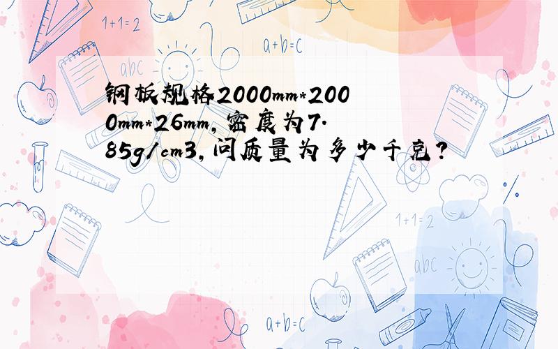 钢板规格2000mm*2000mm*26mm,密度为7.85g/cm3,问质量为多少千克?