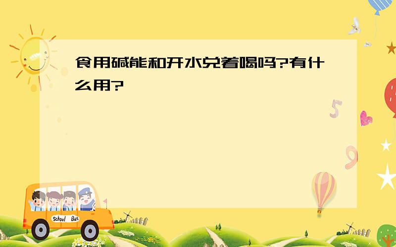 食用碱能和开水兑着喝吗?有什么用?