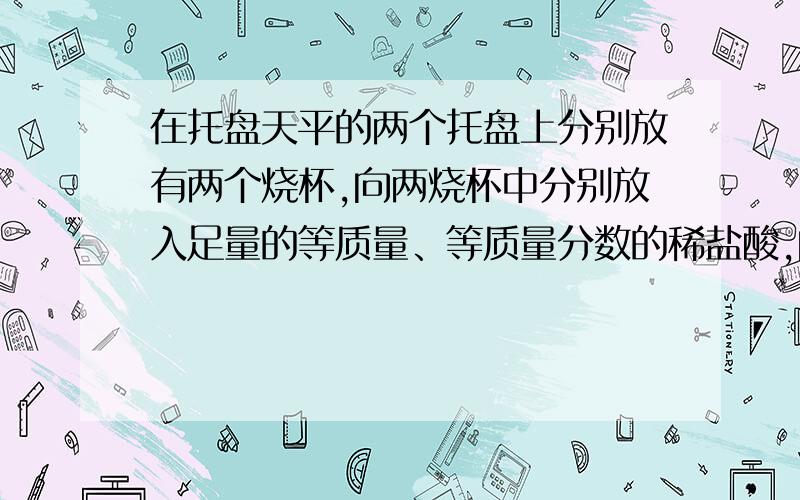 在托盘天平的两个托盘上分别放有两个烧杯,向两烧杯中分别放入足量的等质量、等质量分数的稀盐酸,向其中一个烧杯中加入5.60