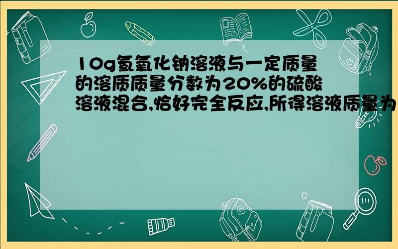 10g氢氧化钠溶液与一定质量的溶质质量分数为20%的硫酸溶液混合,恰好完全反应,所得溶液质量为30g,求氢氧化钠溶液的溶