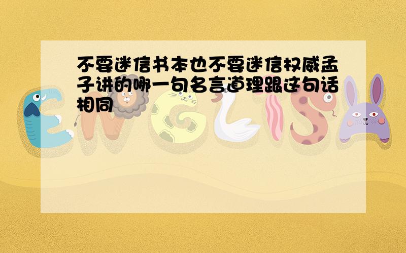 不要迷信书本也不要迷信权威孟子讲的哪一句名言道理跟这句话相同