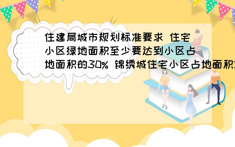 住建局城市规划标准要求 住宅小区绿地面积至少要达到小区占地面积的30% 锦绣城住宅小区占地面积25万平方米 其中绿地面积