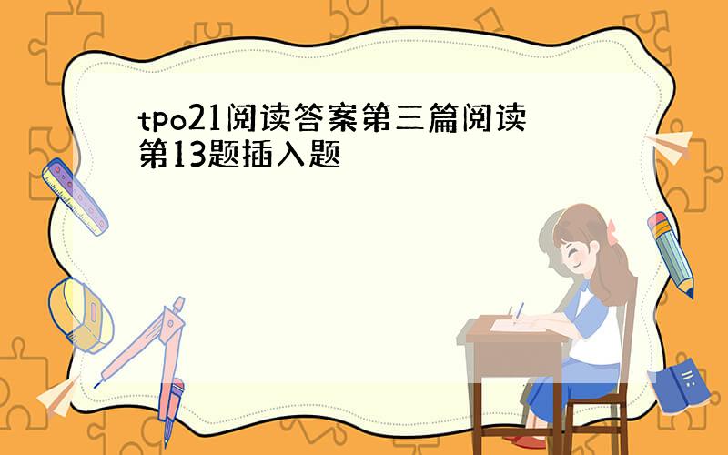 tpo21阅读答案第三篇阅读第13题插入题