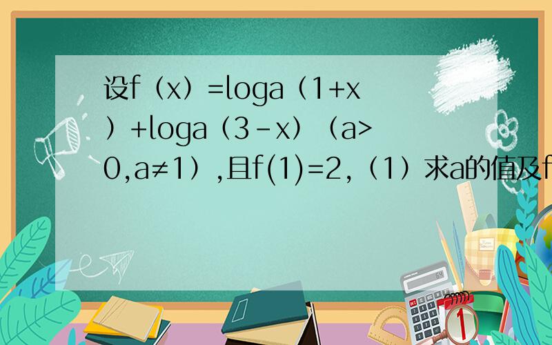 设f（x）=loga（1+x）+loga（3-x）（a>0,a≠1）,且f(1)=2,（1）求a的值及f(x)的定义域