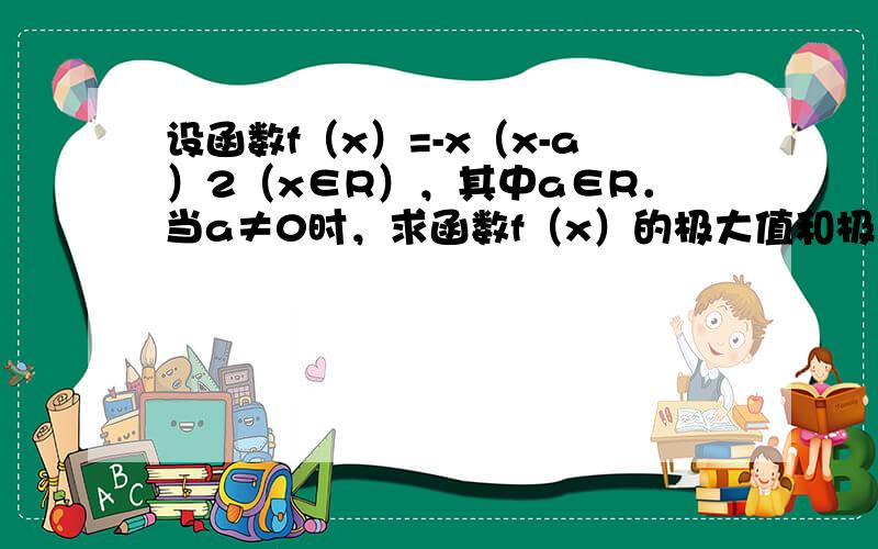 设函数f（x）=-x（x-a）2（x∈R），其中a∈R．当a≠0时，求函数f（x）的极大值和极小值．