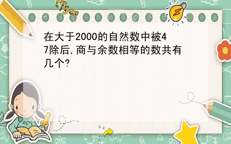 在大于2000的自然数中被47除后,商与余数相等的数共有几个?