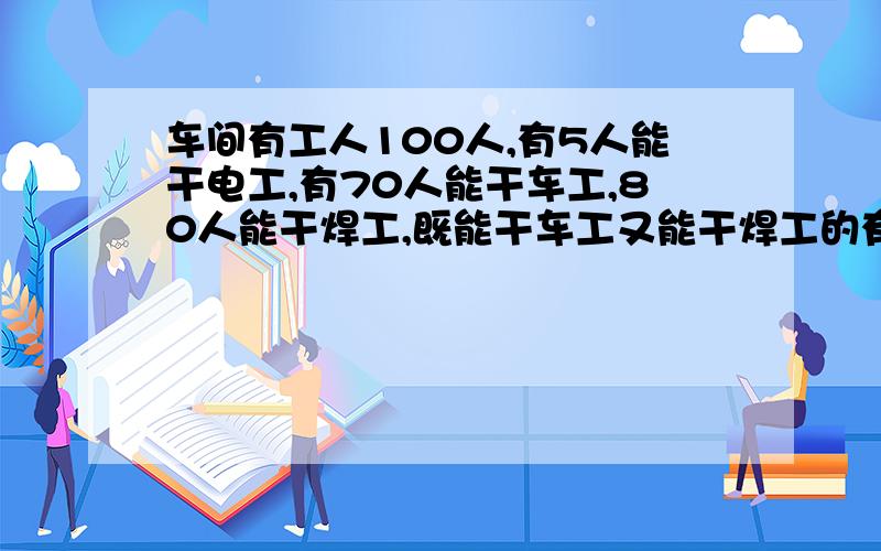 车间有工人100人,有5人能干电工,有70人能干车工,80人能干焊工,既能干车工又能干焊工的有多少人?