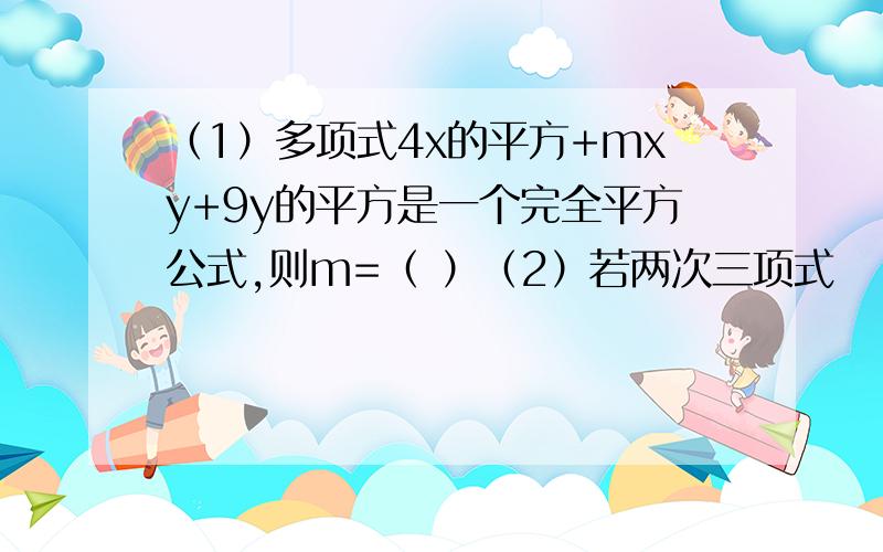 （1）多项式4x的平方+mxy+9y的平方是一个完全平方公式,则m=（ ）（2）若两次三项式