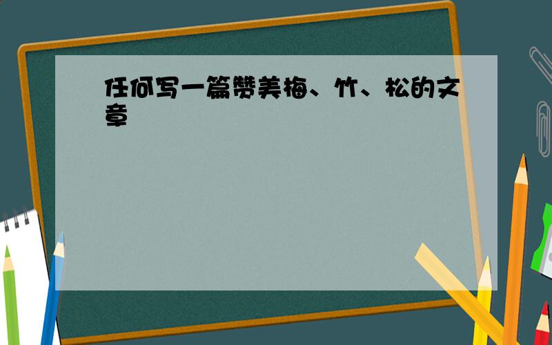 任何写一篇赞美梅、竹、松的文章