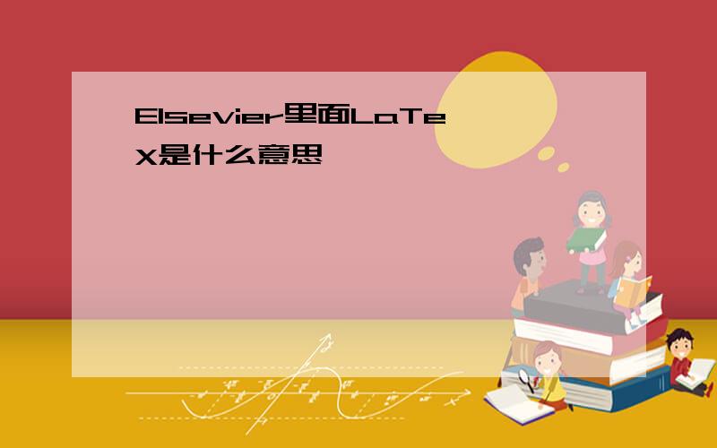 Elsevier里面LaTeX是什么意思