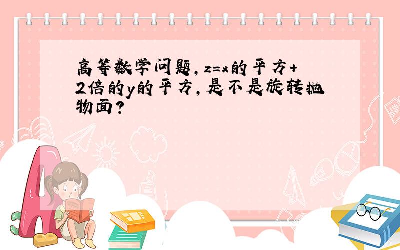 高等数学问题,z=x的平方+2倍的y的平方,是不是旋转抛物面?