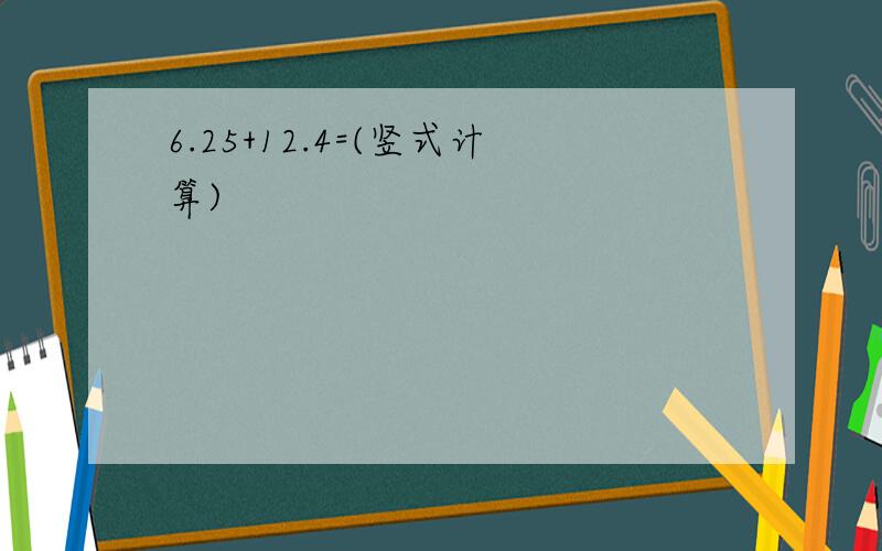 6.25+12.4=(竖式计算)