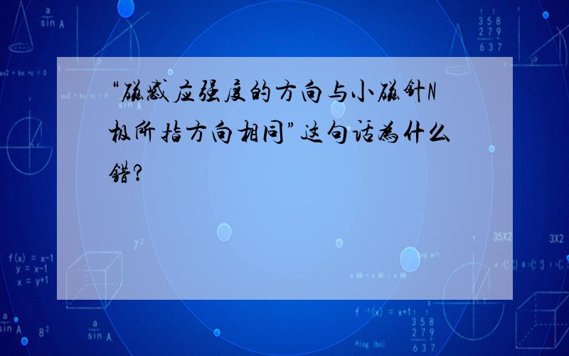 “磁感应强度的方向与小磁针N极所指方向相同”这句话为什么错?