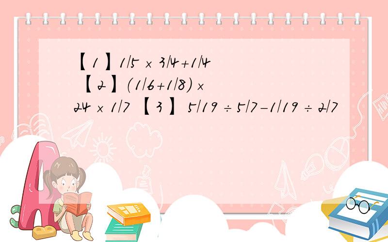 【1】1/5×3/4+1/4 【2】（1/6+1/8）×24×1/7 【3】 5/19÷5/7-1/19÷2/7