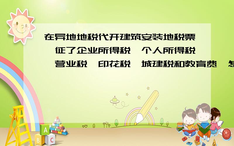 在异地地税代开建筑安装地税票,征了企业所得税、个人所得税、营业税、印花税、城建税和教育费,怎样做帐