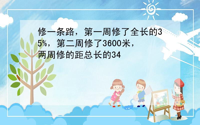 修一条路，第一周修了全长的35%，第二周修了3600米，两周修的距总长的34