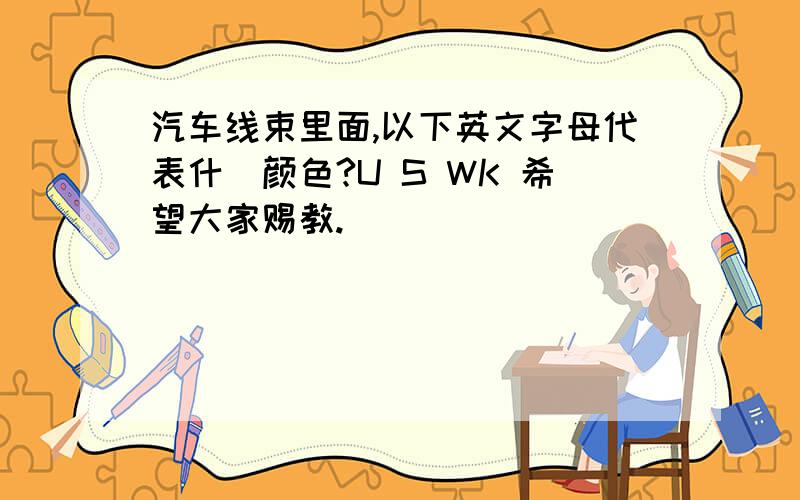 汽车线束里面,以下英文字母代表什麼颜色?U S WK 希望大家赐教.