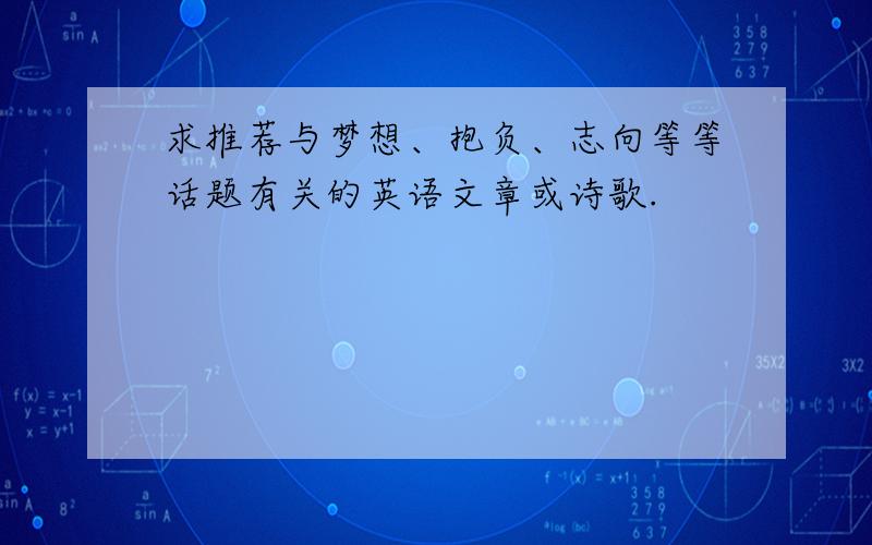 求推荐与梦想、抱负、志向等等话题有关的英语文章或诗歌.