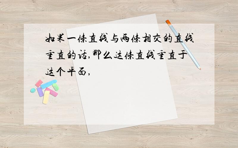 如果一条直线与两条相交的直线垂直的话,那么这条直线垂直于这个平面,