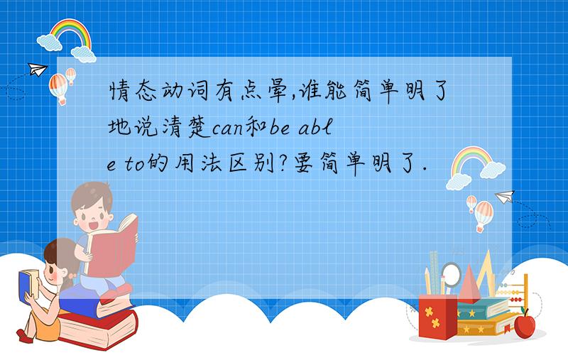 情态动词有点晕,谁能简单明了地说清楚can和be able to的用法区别?要简单明了.