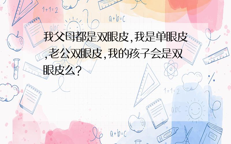 我父母都是双眼皮,我是单眼皮,老公双眼皮,我的孩子会是双眼皮么?