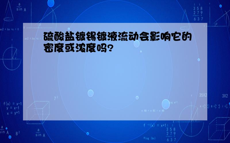 硫酸盐镀锡镀液流动会影响它的密度或浓度吗?