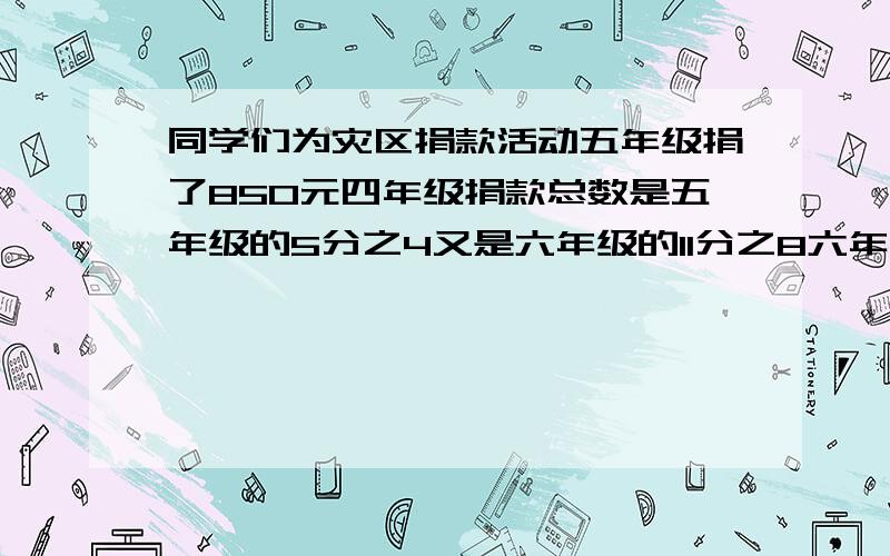 同学们为灾区捐款活动五年级捐了850元四年级捐款总数是五年级的5分之4又是六年级的11分之8六年级捐款多少元