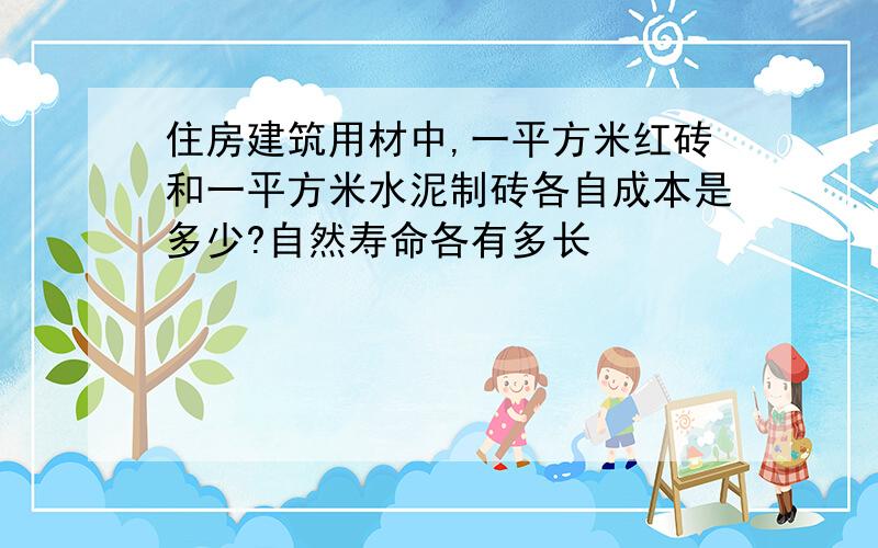 住房建筑用材中,一平方米红砖和一平方米水泥制砖各自成本是多少?自然寿命各有多长