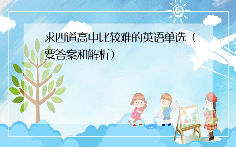 求四道高中比较难的英语单选（要答案和解析）