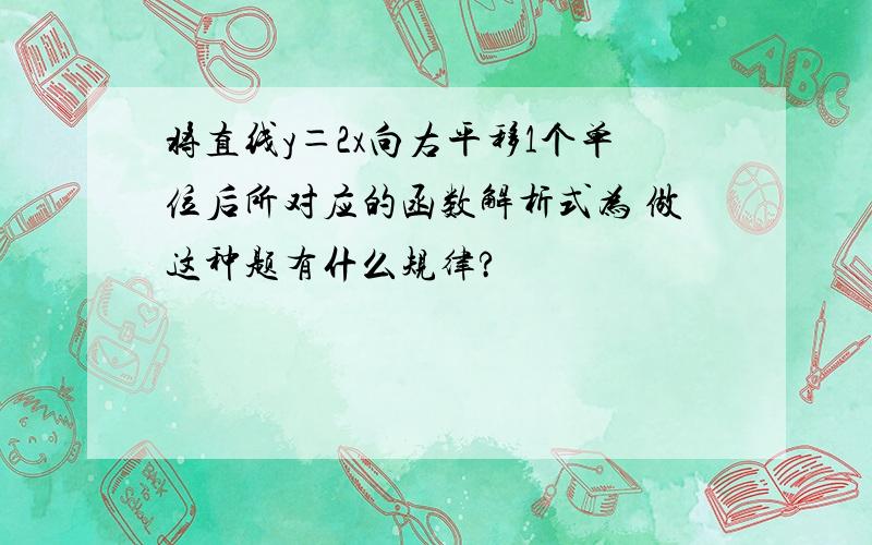 将直线y＝2x向右平移1个单位后所对应的函数解析式为 做这种题有什么规律?