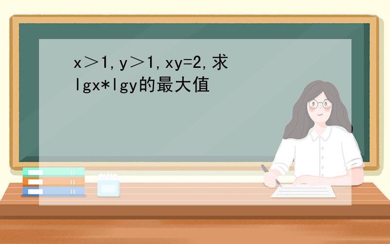 x＞1,y＞1,xy=2,求lgx*lgy的最大值