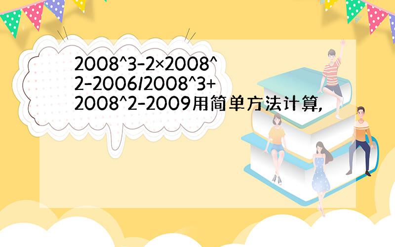 2008^3-2×2008^2-2006/2008^3+2008^2-2009用简单方法计算,