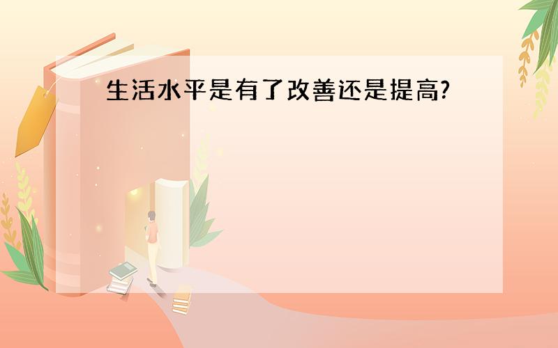 生活水平是有了改善还是提高?