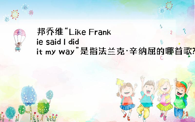 邦乔维“Like Frankie said I did it my way”是指法兰克·辛纳屈的哪首歌?