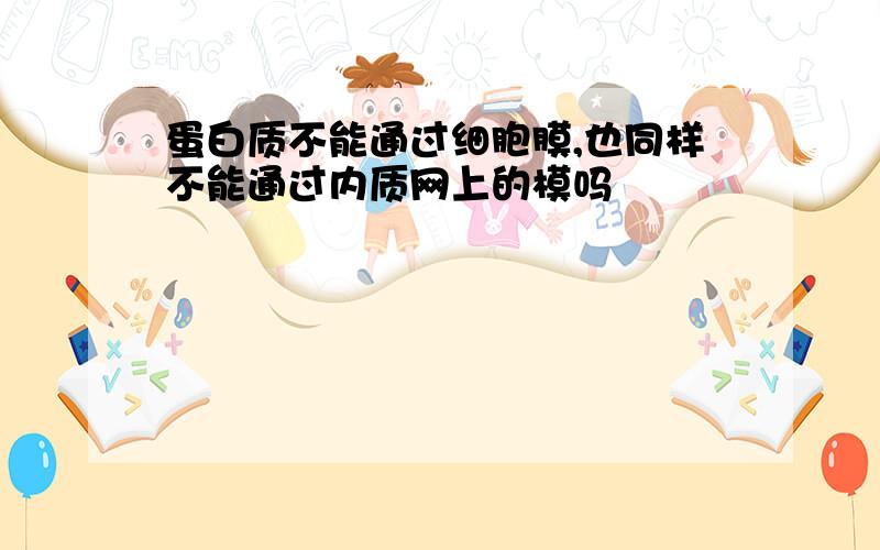 蛋白质不能通过细胞膜,也同样不能通过内质网上的模吗