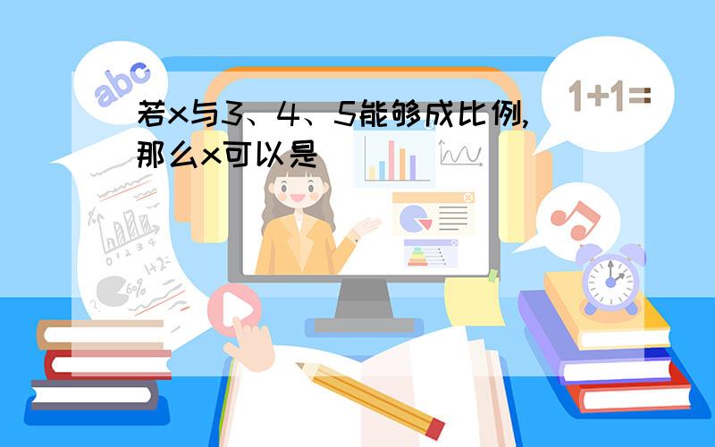 若x与3、4、5能够成比例,那么x可以是