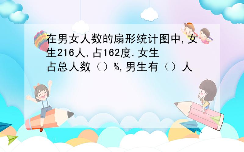 在男女人数的扇形统计图中,女生216人,占162度.女生占总人数（）%,男生有（）人