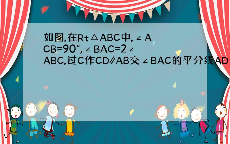 如图,在Rt△ABC中,∠ACB=90°,∠BAC=2∠ABC,过C作CD∥AB交∠BAC的平分线AD于D,