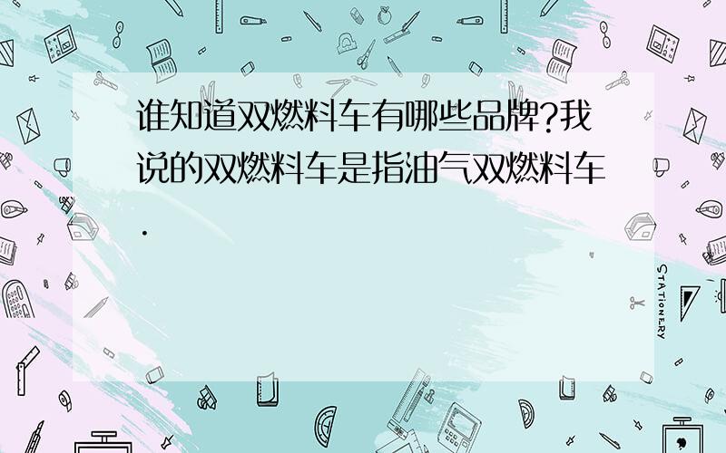 谁知道双燃料车有哪些品牌?我说的双燃料车是指油气双燃料车.