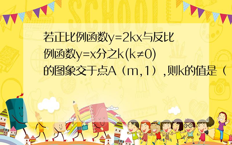 若正比例函数y=2kx与反比例函数y=x分之k(k≠0)的图象交于点A（m,1）,则k的值是（ ）