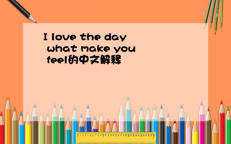 I love the day what make you feel的中文解释