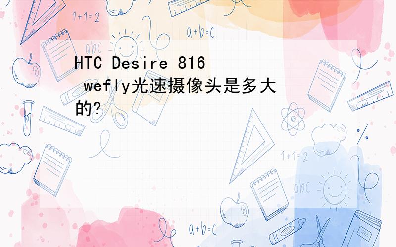 HTC Desire 816 wefly光速摄像头是多大的?