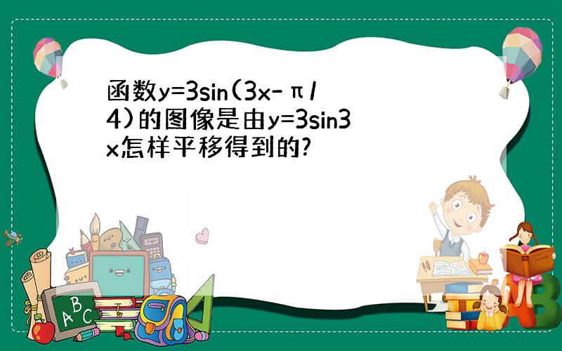 函数y=3sin(3x-π/4)的图像是由y=3sin3x怎样平移得到的?