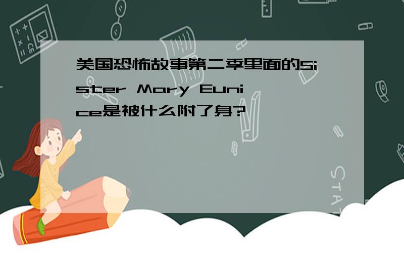 美国恐怖故事第二季里面的Sister Mary Eunice是被什么附了身?