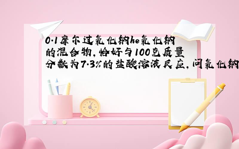 0.1摩尔过氧化钠he氧化钠的混合物,恰好与100克质量分数为7.3%的盐酸溶液反应,问氧化钠与过氧化钠的质量比