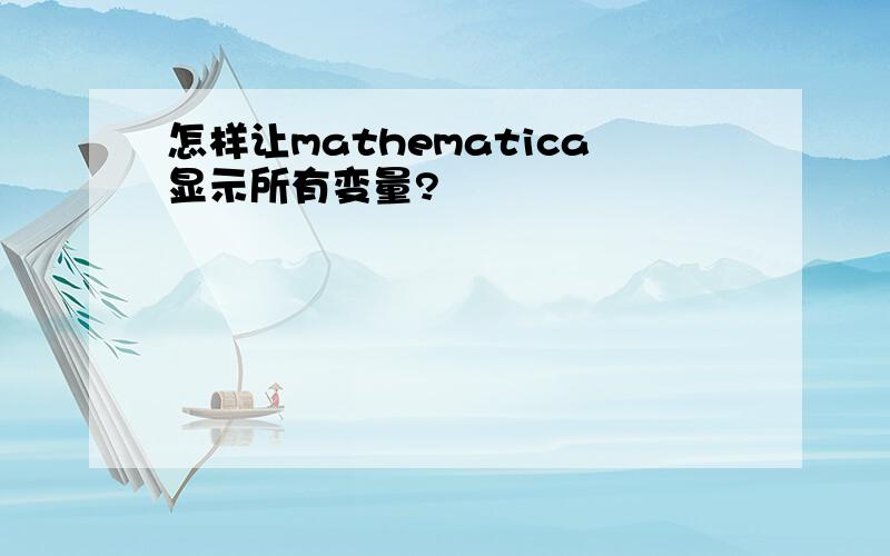 怎样让mathematica显示所有变量?