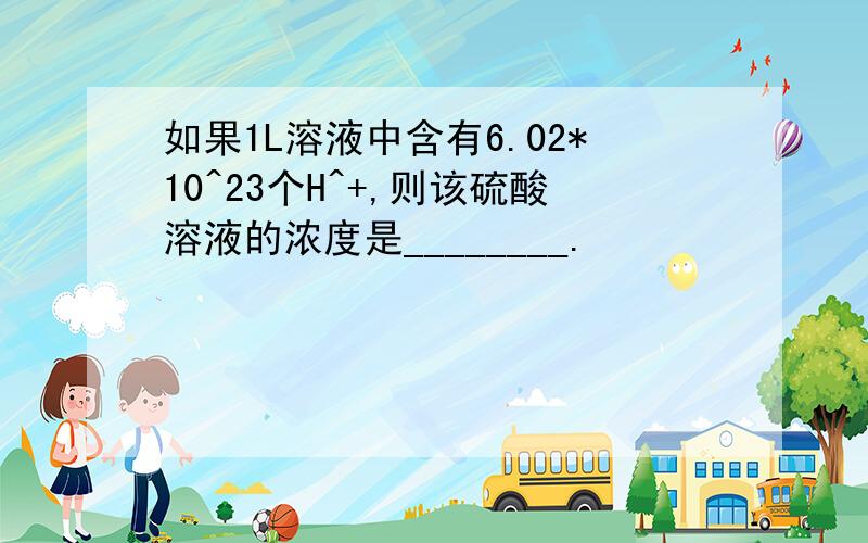 如果1L溶液中含有6.02*10^23个H^+,则该硫酸溶液的浓度是________.