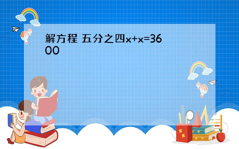 解方程 五分之四x+x=3600