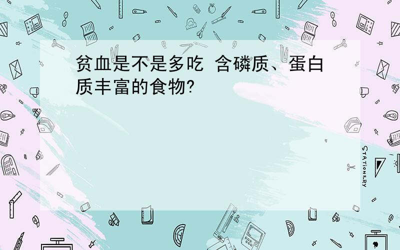 贫血是不是多吃 含磷质、蛋白质丰富的食物?